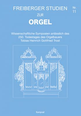 Wissenschaftliche Symposien anlässlich des 250. Todestages des Orgelbauers Tobias Heinrich Gottfried Trost (Freiberger Studien zur Orgel 11)