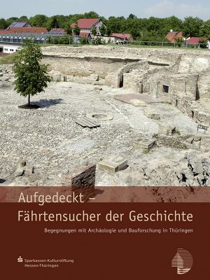 Hans Joachim Kessler: Aufgedeckt – Fährtensucher der Geschichte. Begegnungen mit Archäologie und Bauforschung in Thüringen